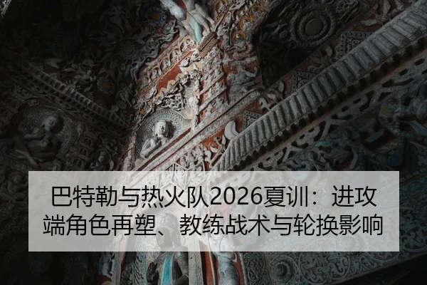 巴特勒与热火队2026夏训：进攻端角色再塑、教练战术与轮换影响