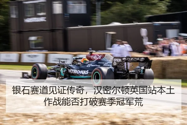 银石赛道见证传奇，汉密尔顿英国站本土作战能否打破赛季冠军荒